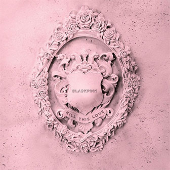 "Kill This Love" by BLACKPINK "Kill This Love" by BLACKPINK
