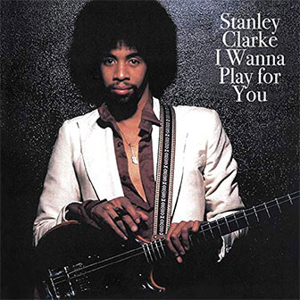 "I Wanna Play For You" album by Stanley Clarke "I Wanna Play For You" album by Stanley Clarke