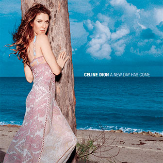 "A New Day Has Come" by Celine Dion "A New Day Has Come" by Celine Dion