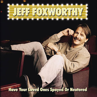 "Have Your Loved Ones Spayed Or Neutered" album by Jeff Foxworthy "Have Your Loved Ones Spayed Or Neutered" album by Jeff Foxworthy