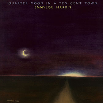 "Quarter Moon In A Ten Cent Town" album by Emmylou Harris "Quarter Moon In A Ten Cent Town" album by Emmylou Harris