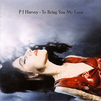 "To Bring You My Love" album by PJ Harvey "To Bring You My Love" album by PJ Harvey