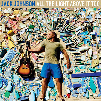 "All The Light Above It Too" album by Jack Johnson "All The Light Above It Too" album by Jack Johnson