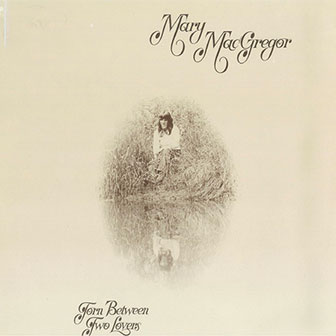 "Torn Between Two Lovers" by Mary MacGregor "Torn Between Two Lovers" by Mary MacGregor