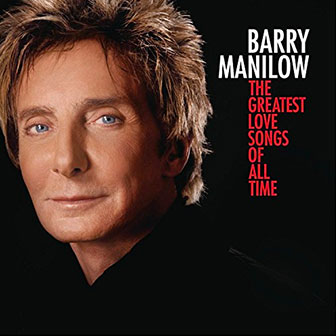 "The Greatest Love Songs Of All Time" album by Barry Manilow "The Greatest Love Songs Of All Time" album by Barry Manilow