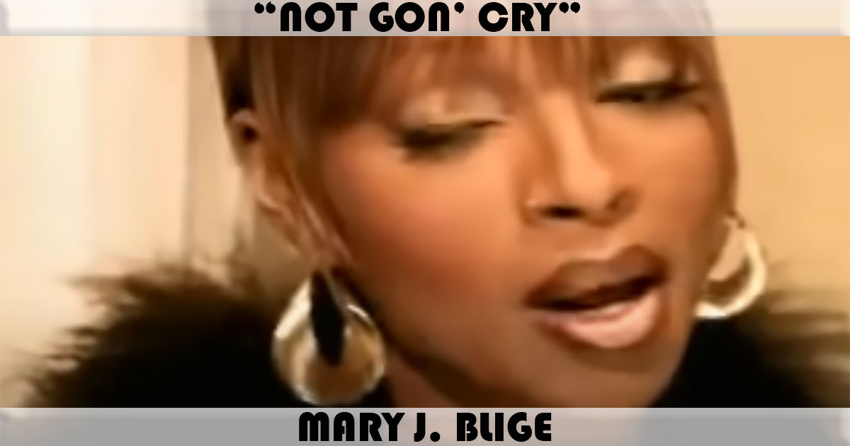 "Not Gon' Cry" by Mary J Blige "Not Gon' Cry" by Mary J Blige