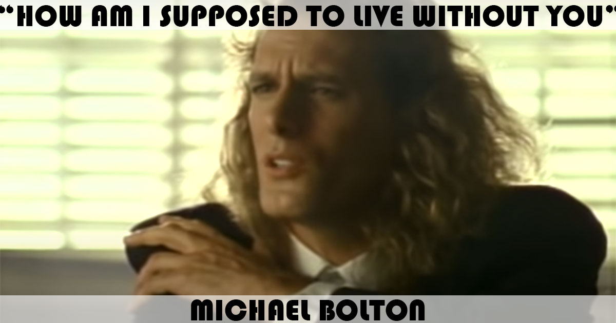 "How Am I Supposed To Live Without You" by Michael Bolton "How Am I Supposed To Live Without You" by Michael Bolton