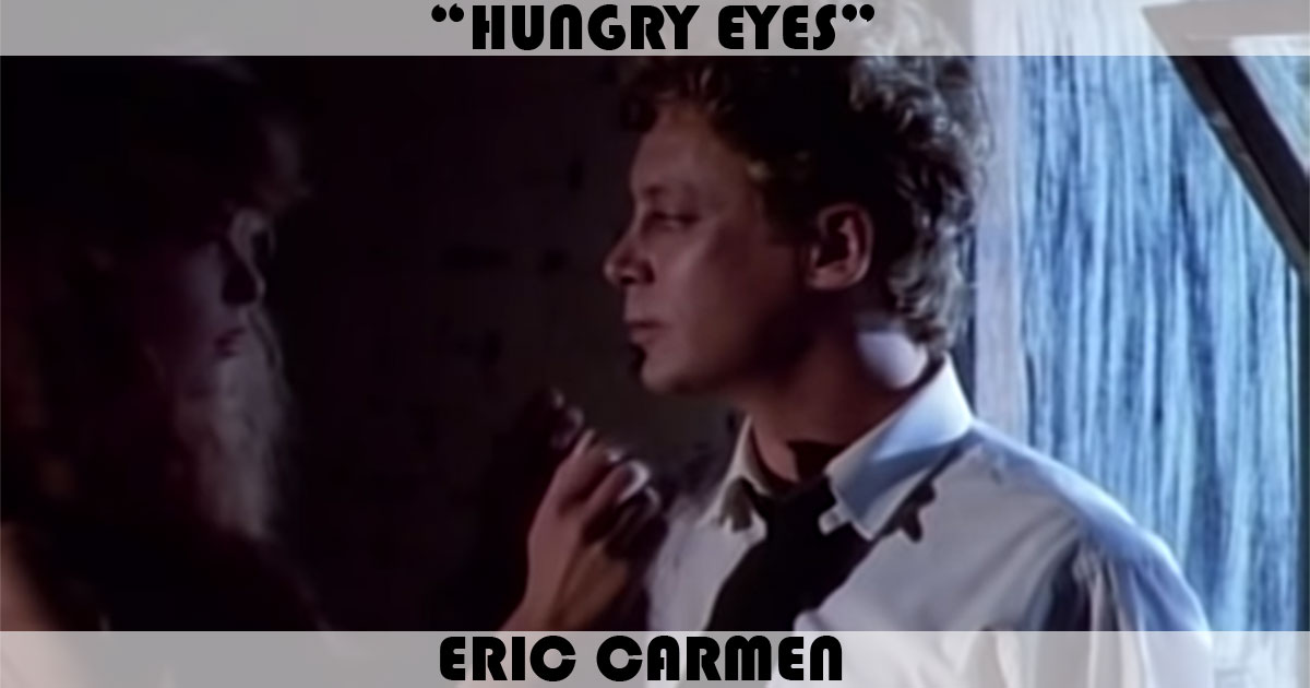 "Hungry Eyes" by Eric Carmen "Hungry Eyes" by Eric Carmen