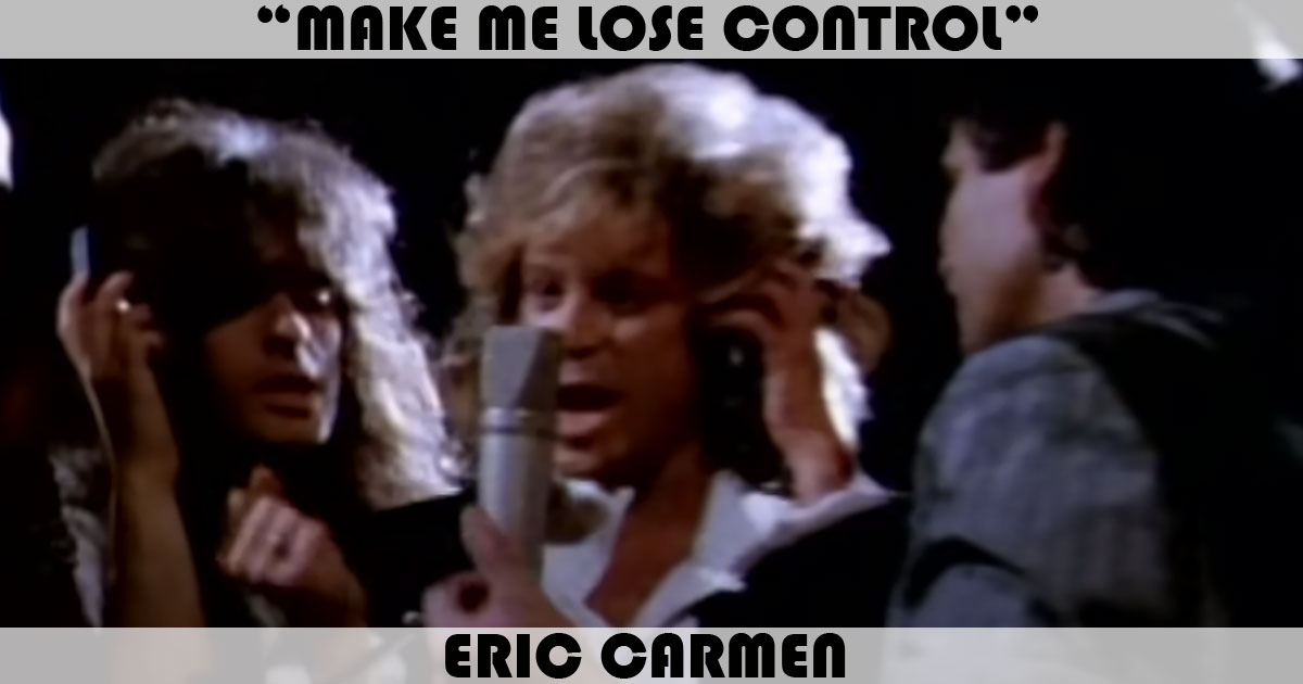 "Make Me Lose Control" by Eric Carmen "Make Me Lose Control" by Eric Carmen