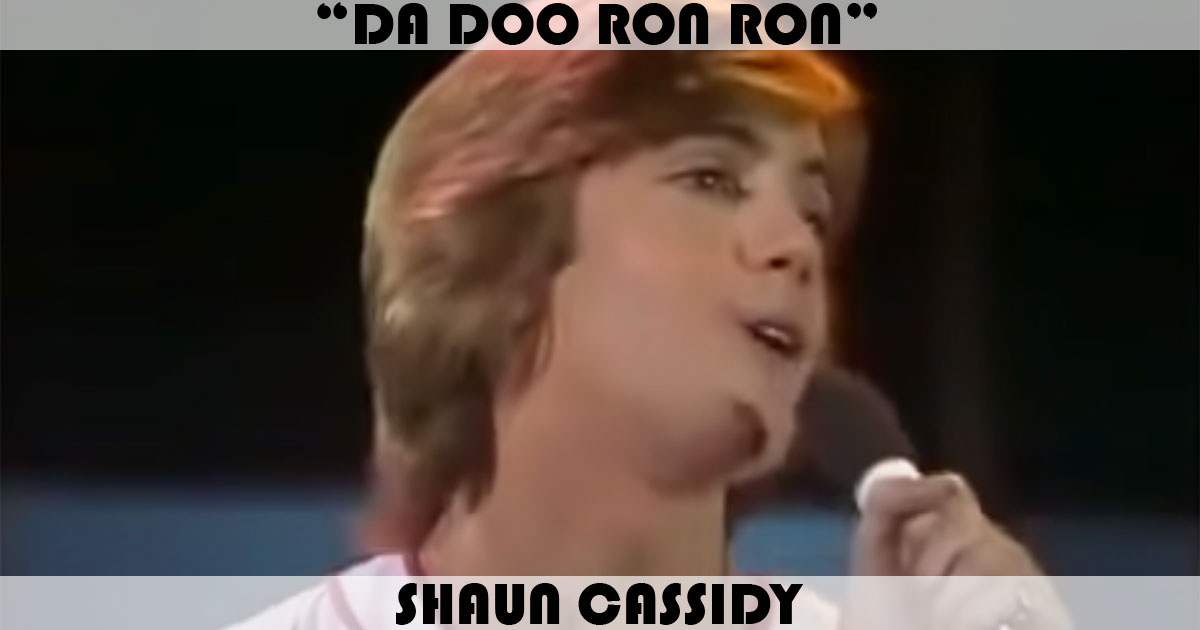 "Da Doo Ron Ron" by Shaun Cassidy "Da Doo Ron Ron" by Shaun Cassidy