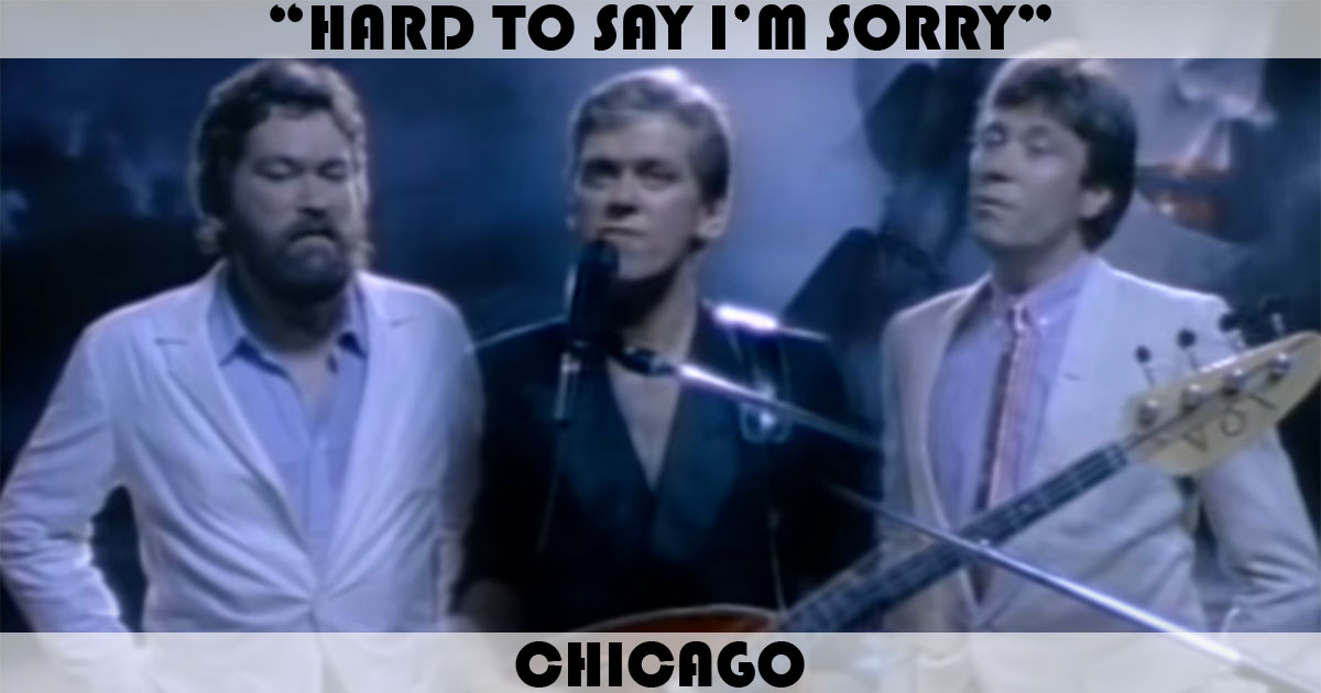 "Hard To Say I'm Sorry" by Chicago "Hard To Say I'm Sorry" by Chicago