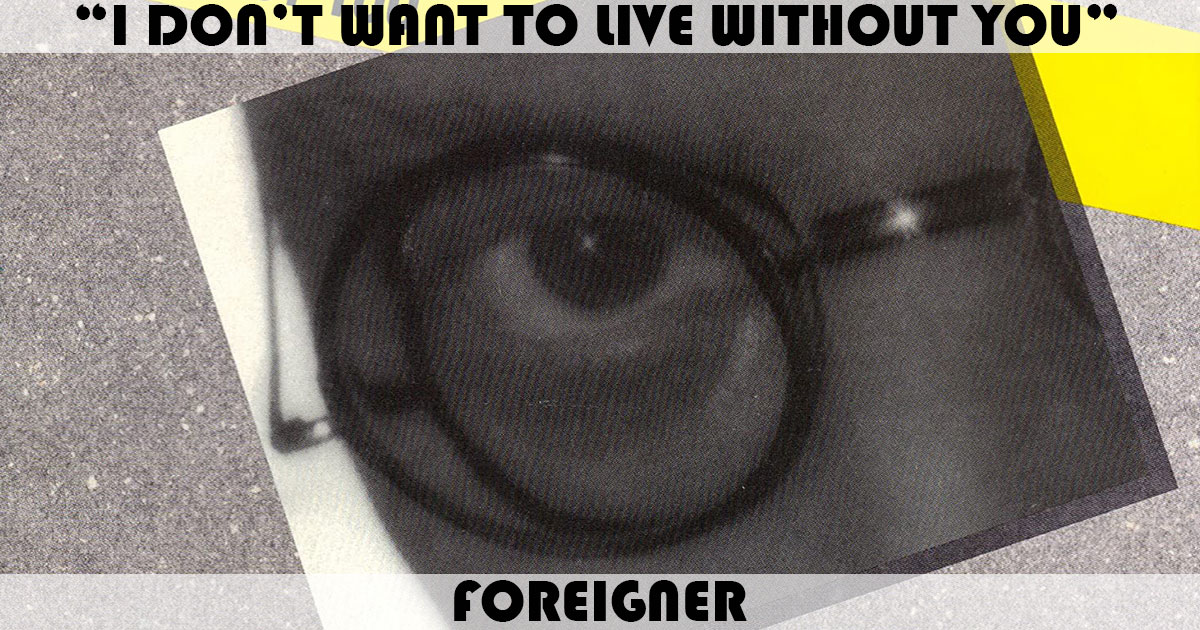"I Don't Want To Live Without You" by Foreigner "I Don't Want To Live Without You" by Foreigner