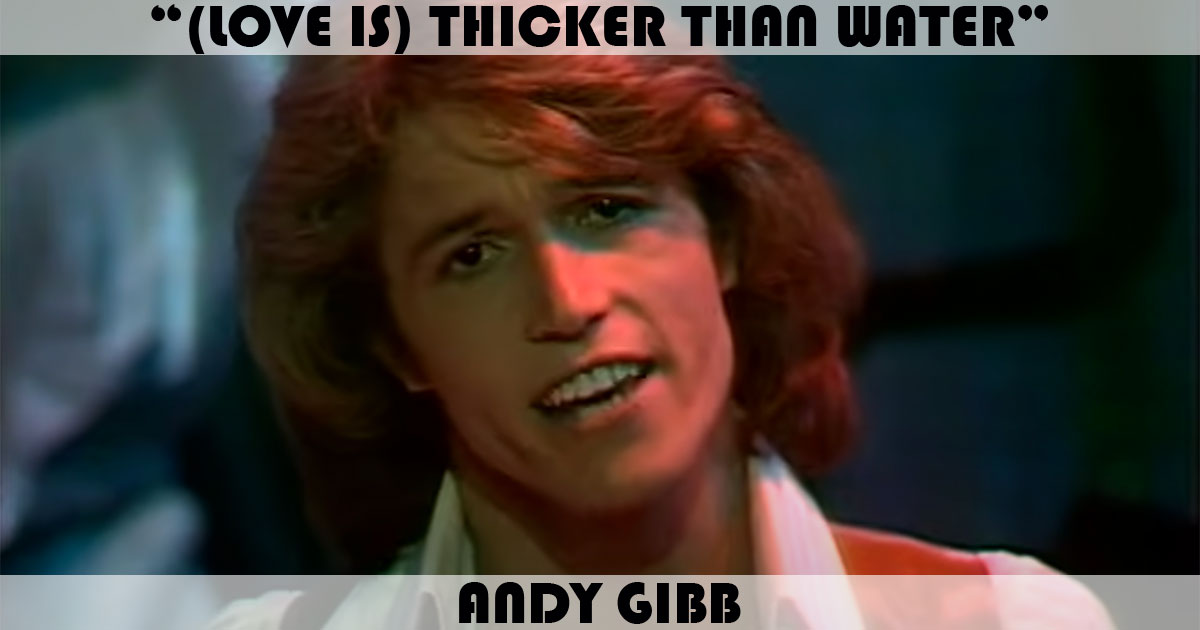 "(Love Is) Thicker Than Water" by Andy Gibb "(Love Is) Thicker Than Water" by Andy Gibb