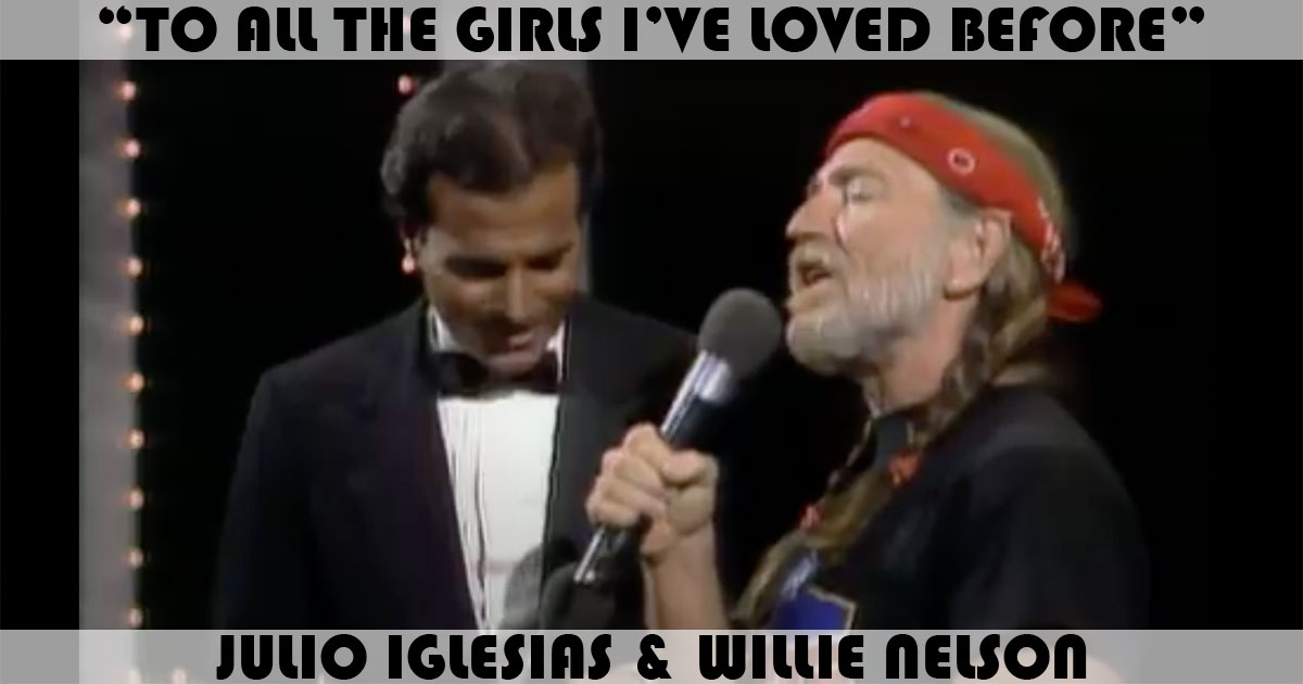 "To All The Girls I've Loved Before" by Julio Iglesias "To All The Girls I've Loved Before" by Julio Iglesias