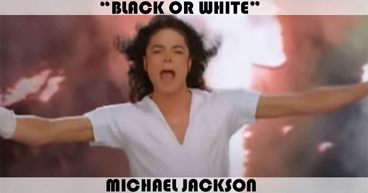 "Black Or White" by Michael Jackson "Black Or White" by Michael Jackson