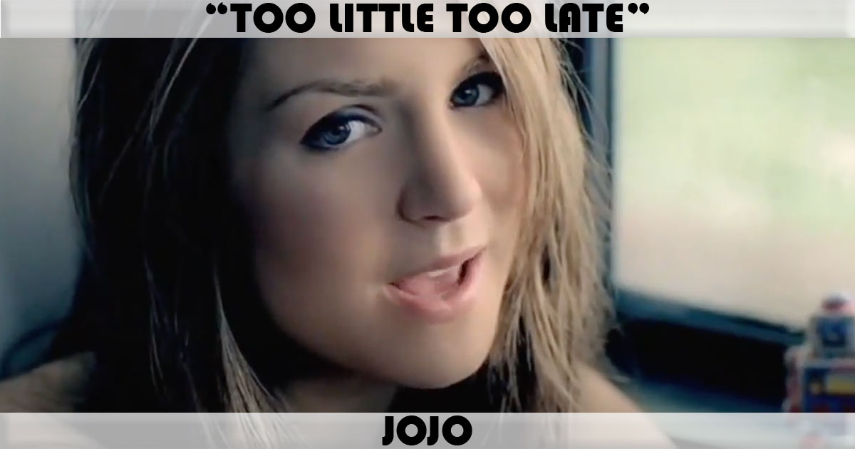 "Too Little Too Late" by JoJo "Too Little Too Late" by JoJo