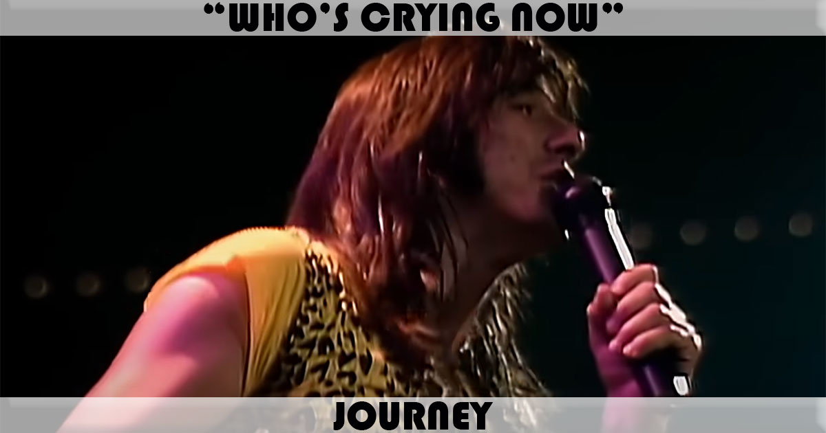 "Who's Crying Now" by Journey "Who's Crying Now" by Journey