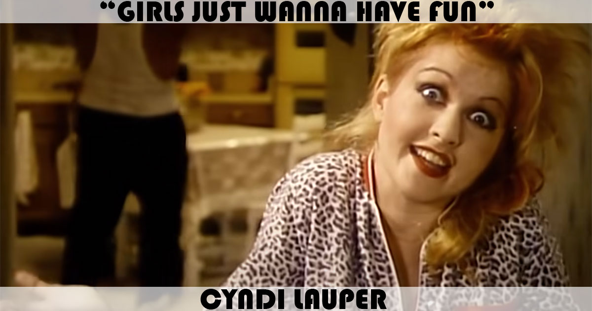 "Girls Just Want To Have Fun" by Cyndi Lauper "Girls Just Want To Have Fun" by Cyndi Lauper