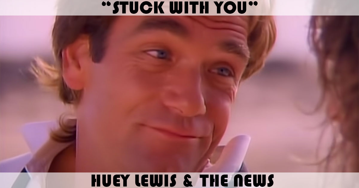 "Stuck With You" by Huey Lewis "Stuck With You" by Huey Lewis