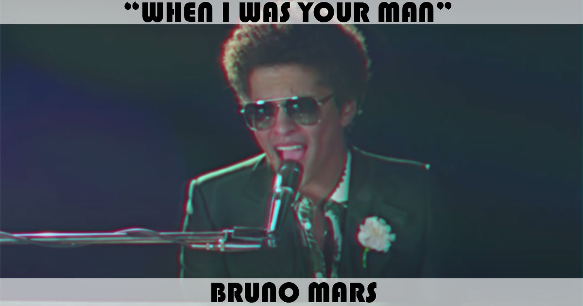 "When I Was Your Man" by Bruno Mars "When I Was Your Man" by Bruno Mars