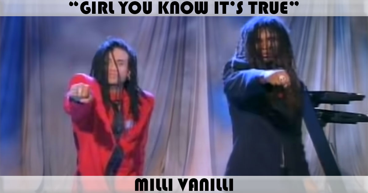 "Girl You Know It's True" by Milli Vanilli "Girl You Know It's True" by Milli Vanilli