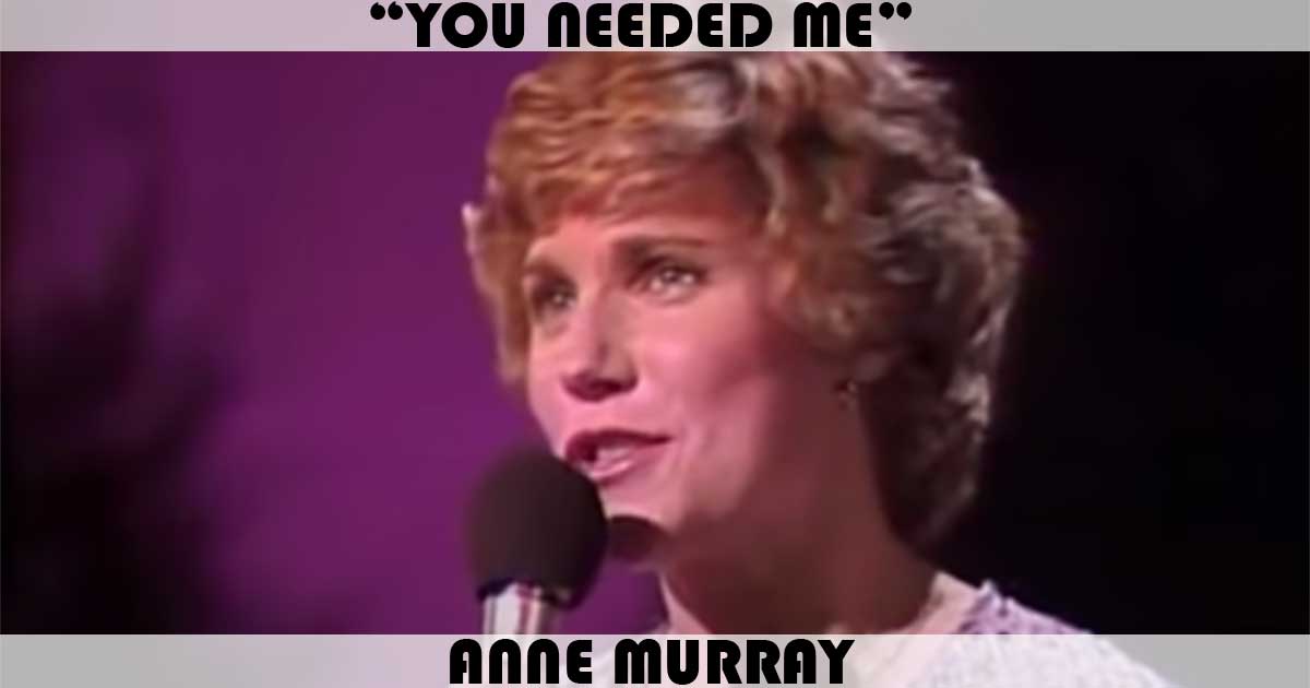 "You Needed Me" by Anne Murray "You Needed Me" by Anne Murray