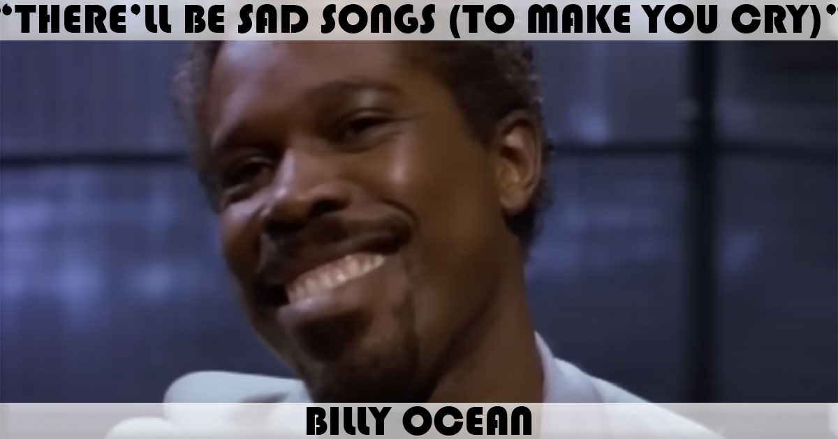 "There'll Be Sad Songs (To Make You Cry)" by Billy Ocean "There'll Be Sad Songs (To Make You Cry)" by Billy Ocean