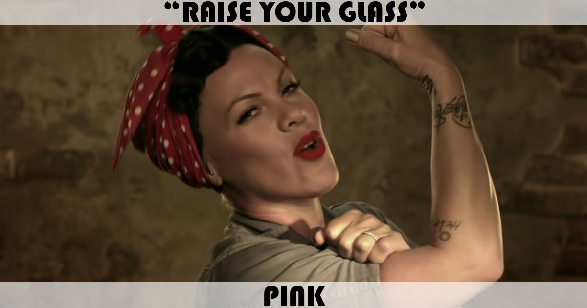 "Raise Your Glass" by Pink "Raise Your Glass" by Pink
