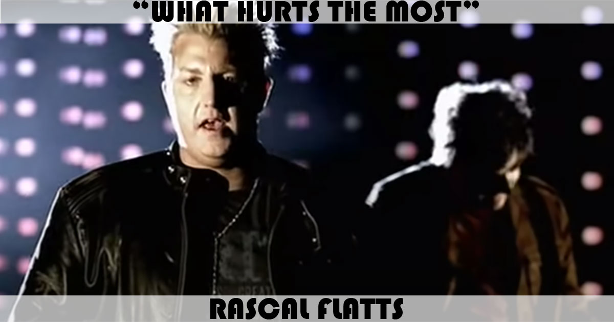 "What Hurts The Most" by Rascal Flatts "What Hurts The Most" by Rascal Flatts