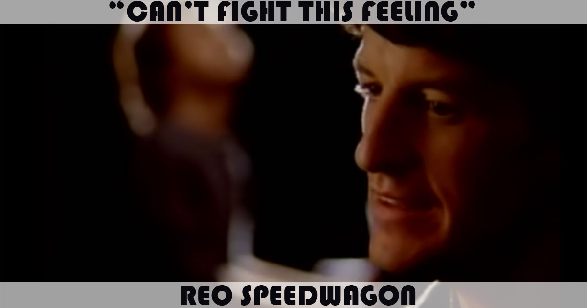 "Can't Fight This Feeling" by REO Speedwagon "Can't Fight This Feeling" by REO Speedwagon