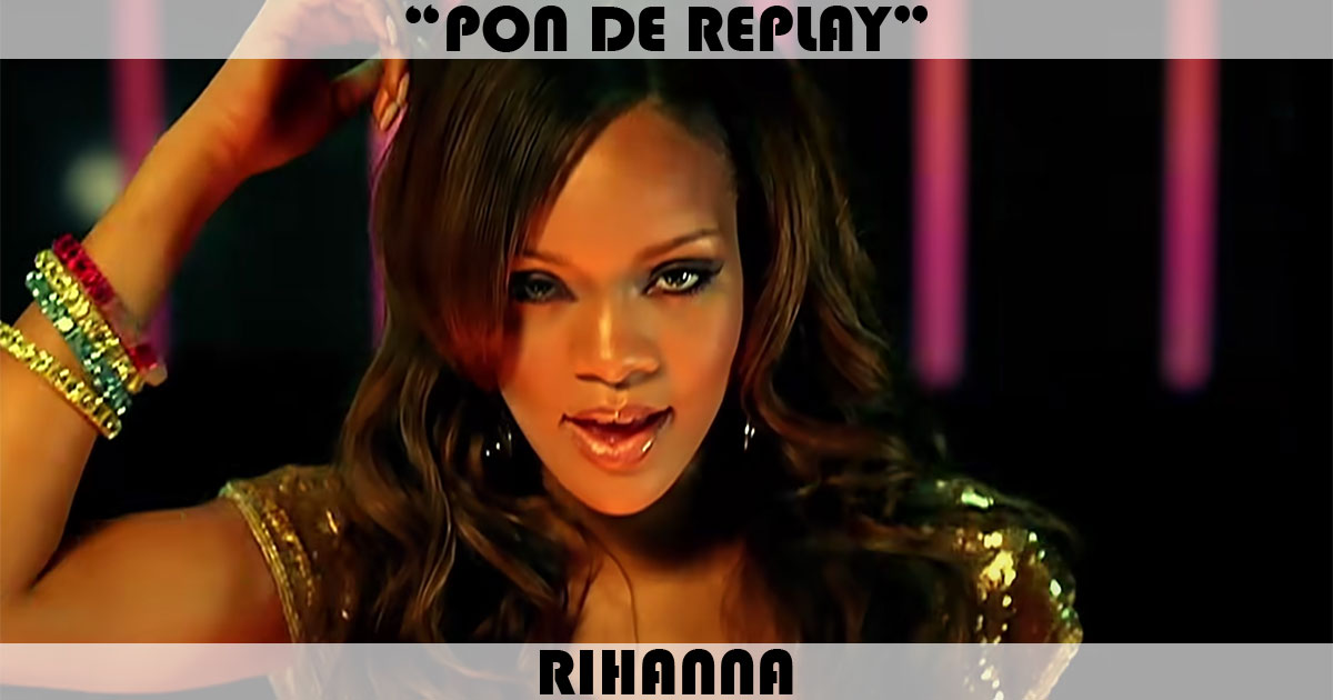 "Pon De Replay" by Rihanna "Pon De Replay" by Rihanna