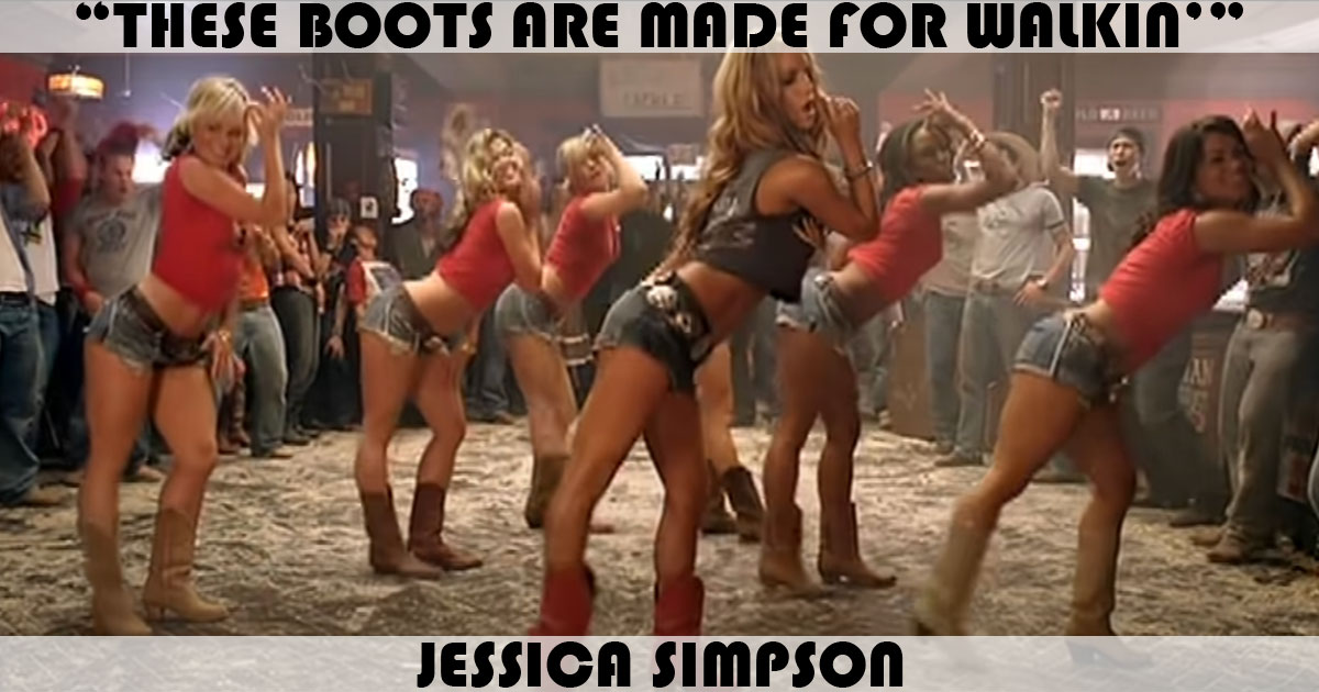 "These Boots Are Made For Walkin'" by Jessica Simpson "These Boots Are Made For Walkin'" by Jessica Simpson