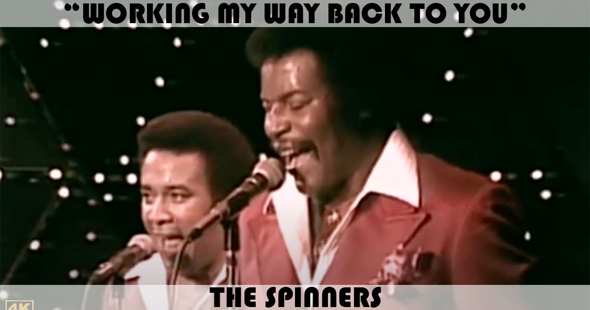 "Working My Way Back To You" by the Spinners "Working My Way Back To You" by the Spinners
