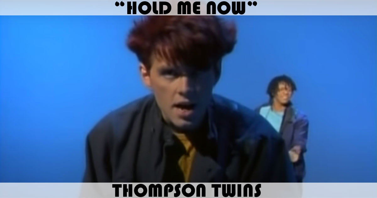 "Hold Me Now" by Thompson Twins "Hold Me Now" by Thompson Twins