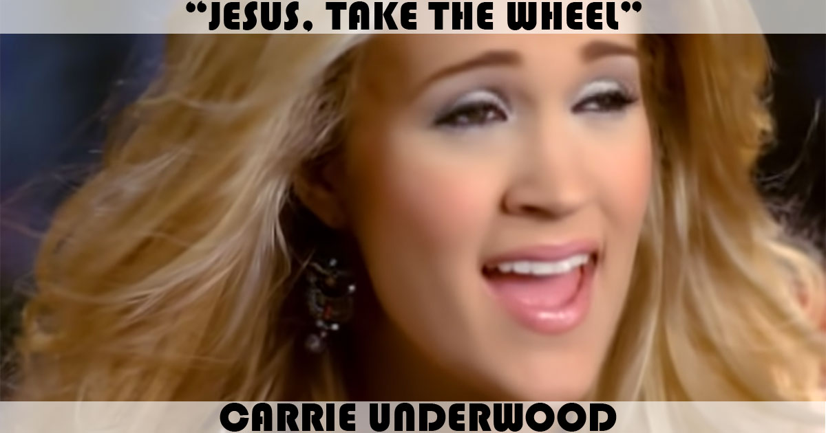 "Jesus, Take The Wheel" by Carrie Underwood "Jesus, Take The Wheel" by Carrie Underwood