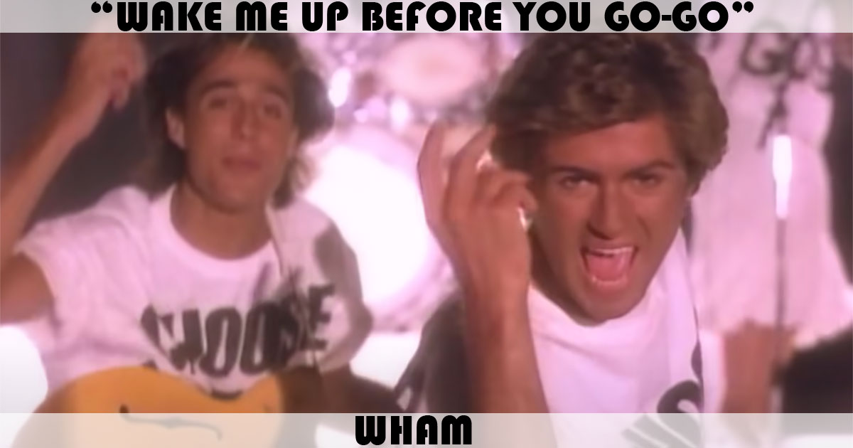 "Wake Me Up Before You Go-Go" by Wham "Wake Me Up Before You Go-Go" by Wham