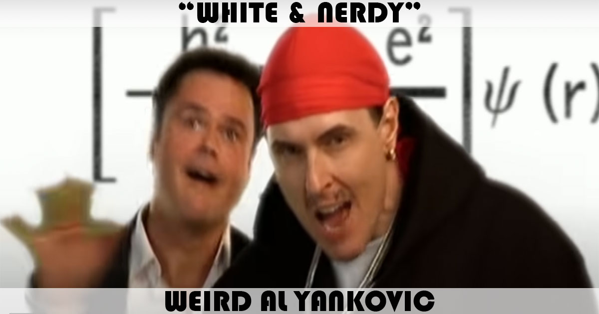 "White & Nerdy" by Weird Al Yankovic "White & Nerdy" by Weird Al Yankovic