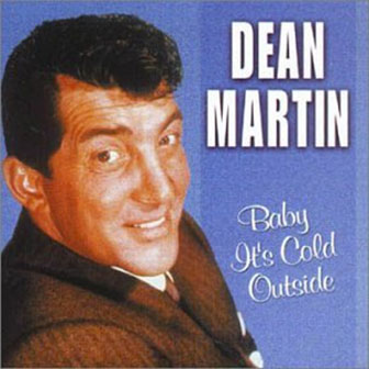 "Baby It's Cold Outside" by Dean Martin "Baby It's Cold Outside" by Dean Martin