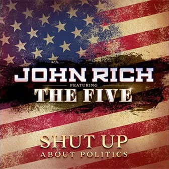 "Shut Up About Politics" by John Rich "Shut Up About Politics" by John Rich